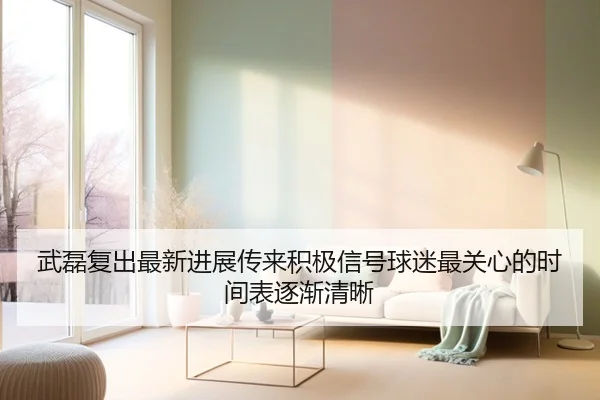 武磊复出最新进展传来积极信号球迷最关心的时间表逐渐清晰
